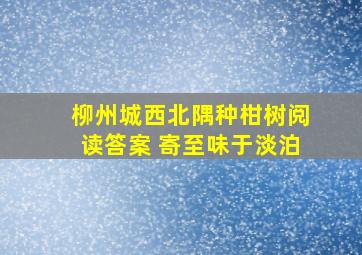 柳州城西北隅种柑树阅读答案 寄至味于淡泊